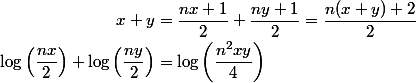 \begin{aligned}
 \\ x+y &= \dfrac{nx+1}{2} + \dfrac{ny+1}{2} = \dfrac{n(x+y)+2}{2} \
 \\ \log\left(\dfrac{nx}{2}\right) + \log\left(\dfrac{ny}{2}\right) &= \log\left(\dfrac{n^2xy}{4}\right) \
 \\ \end{aligned}